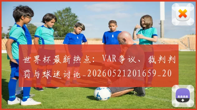 世界杯最新热点：VAR争议、裁判判罚与球迷讨论_20260521201659_20260607160434