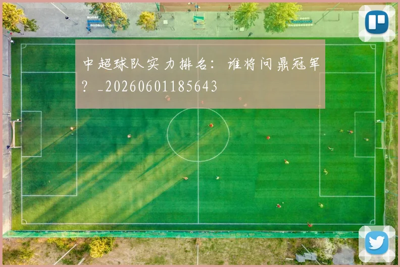 中超球队实力排名：谁将问鼎冠军？_20260601185643