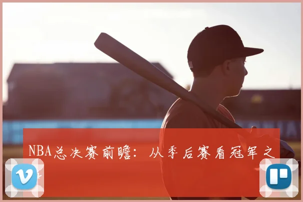 NBA总决赛前瞻:从季后赛看冠军之争