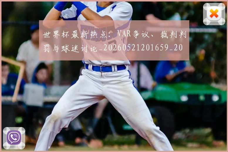 世界杯最新热点:VAR争议、裁判判罚与球迷讨论_20260521201659_20260607160434