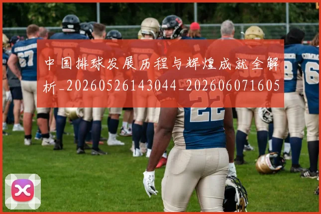 中国排球发展历程与辉煌成就全解析_20260526143044_20260607160549