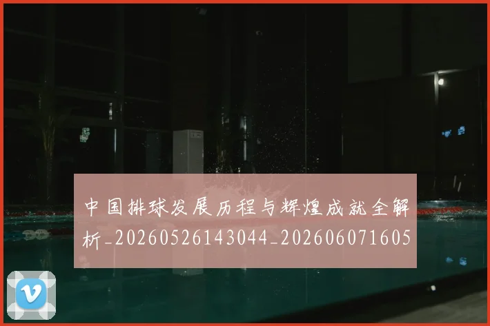 中国排球发展历程与辉煌成就全解析_20260526143044_20260607160549
