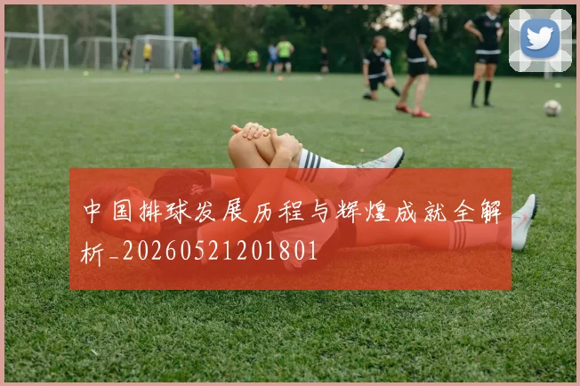 中国排球发展历程与辉煌成就全解析_20260521201801