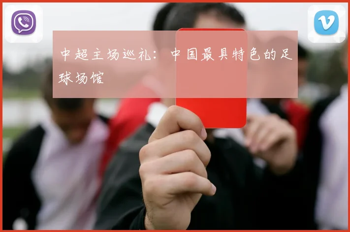 中超主场巡礼:中国最具特色的足球场馆