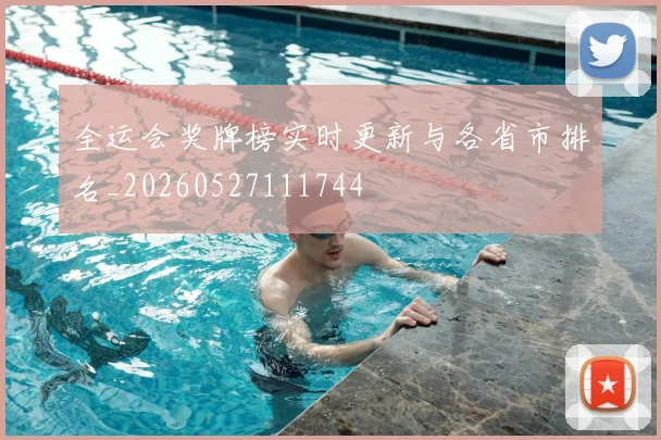 全运会奖牌榜实时更新与各省市排名_20260527111744