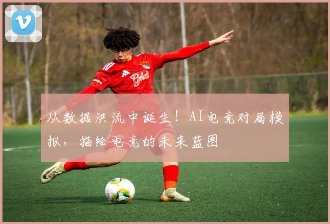 从数据洪流中诞生!AI电竞对局模拟,描绘电竞的未来蓝图