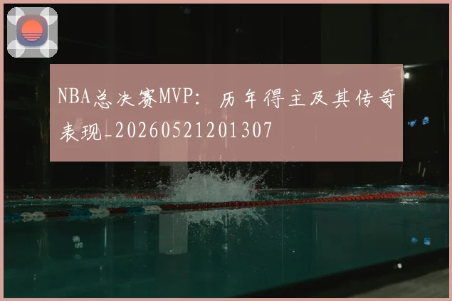 NBA总决赛MVP:历年得主及其传奇表现_20260521201307