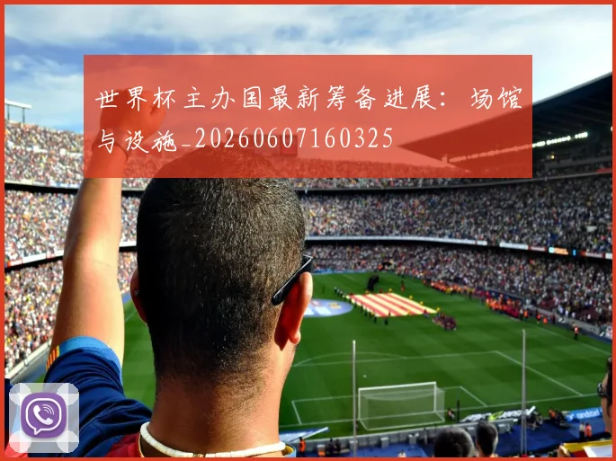 世界杯主办国最新筹备进展：场馆与设施_20260607160325