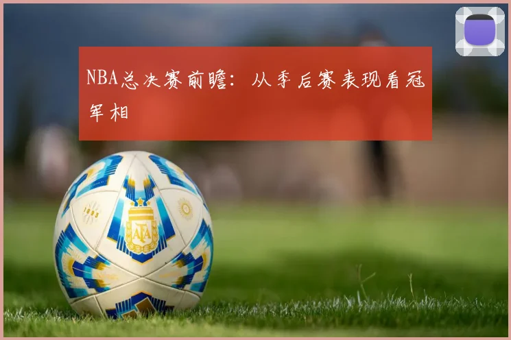 NBA总决赛前瞻：从季后赛表现看冠军相
