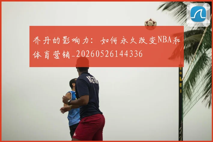 乔丹的影响力:如何永久改变NBA和体育营销_20260526144336