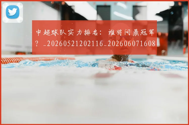 中超球队实力排名:谁将问鼎冠军?_20260521202116_20260607160816