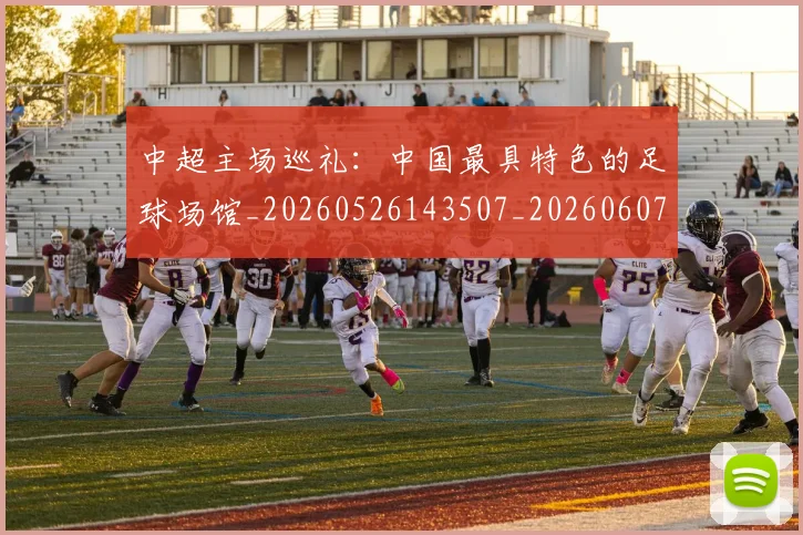 中超主场巡礼：中国最具特色的足球场馆_20260526143507_20260607160658